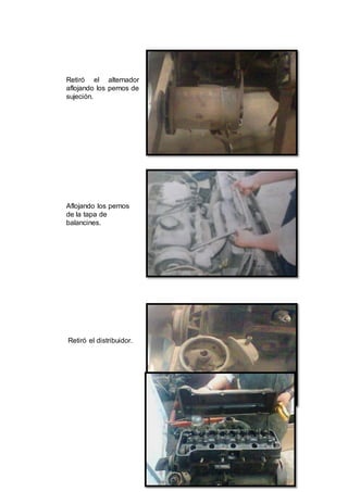 16
Retiró el alternador
aflojando los pernos de
sujeción.
Aflojando los pernos
de la tapa de
balancines.
Retiró el distribuidor.
 