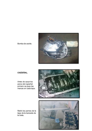22
Bomba de aceite.
CIGÜEÑAL.
Antes de sacar los
peros del cigüeñal
primero se puso las
marcas en cada tapa.
Retiró los pernos de la
tapa de la bancada de
la biela.
 