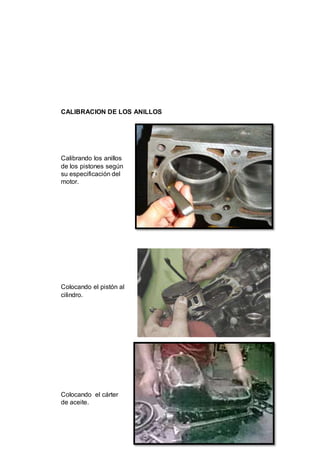 43
CALIBRACION DE LOS ANILLOS
Calibrando los anillos
de los pistones según
su especificación del
motor.
Colocando el pistón al
cilindro.
Colocando el cárter
de aceite.
 