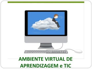 AMBIENTE VIRTUAL DE
APRENDIZAGEM e TIC
 