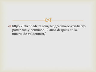 
http://latiendadejm.com/blog/como-se-ven-harry-
potter-ron-y-hermione-19-anos-despues-de-la-
muerte-de-voldermort/