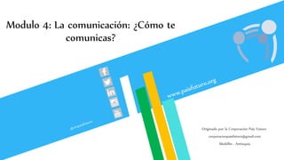 Modulo 4: La comunicación: ¿Cómo te
comunicas?
Originado por la Corporación País Futuro
corporacionpaisfuturo@gmail.com
Medellín , Antioquia
 