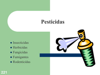 221
Pesticidas
 Insecticidas
 Herbicidas
 Fungicidas
 Fumigantes
 Rodenticidas
 