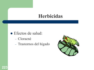 223
Herbicidas
 Efectos de salud:
– Cloracné
– Trastornos del hígado
 