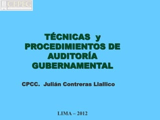 TÉCNICAS y
PROCEDIMIENTOS DE
AUDITORÍA
GUBERNAMENTAL
CPCC. Julián Contreras Llallico
LIMA – 2012
 