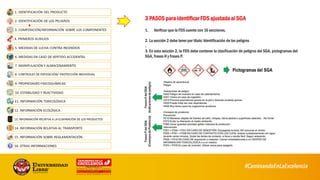 1. Verificar que la FDS cuente con 16 secciones.
2. La sección 2 debe tener por título: Identificación de los peligros
.
3. En esta sección 2, la FDS debe contener la clasificación de peligros del SGA, pictogramas del
SGA, frases H y frases P.
3 PASOS para identificar FDS ajustada al SGA
46
 
