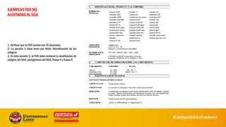 EJEMPLOS FDS NO
AJUSTADAS AL SGA
1. Verificar que la FDS cuente con 16 secciones.
2. La sección 2 debe tener por título: Identificación de los
peligros.
3. En esta sección 2, la FDS debe contener la clasificación de
peligros del SGA, pictogramas del SGA, frases H y frases P.
51
 