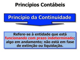 Princípios Contábeis 
Refere-se à entidade que está 
funcionando com prazo indeterminado; 
algo em andamento; não está em fase 
de extinção ou liquidação. 
 