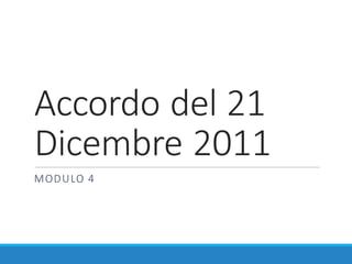 Accordo	del	21	
Dicembre	2011
MODULO	4
 