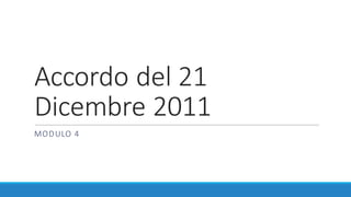 Accordo	del	21	
Dicembre	2011
MODULO	4
 