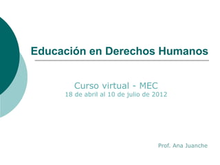 Educación en Derechos Humanos
Curso virtual - MEC
18 de abril al 10 de julio de 2012
Prof. Ana Juanche
 