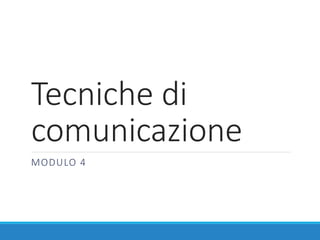 Tecniche di
comunicazione
MODULO 4
 