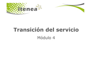 Transición del servicio
        Módulo 4
 