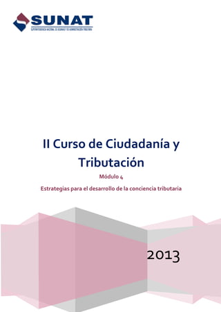2013
II Curso de Ciudadanía y
Tributación
Módulo 4
Estrategias para el desarrollo de la conciencia tributaria
 