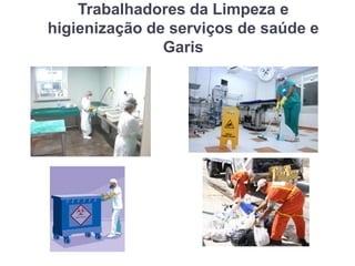 Trabalhadores da Limpeza e
higienização de serviços de saúde e
Garis
 