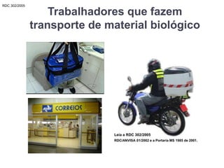 Trabalhadores que fazem
transporte de material biológico
RDC 302/2005
Leia a RDC 302/2005
RDC/ANVISA 01/2002 e a Portaria MS 1985 de 2001.
 