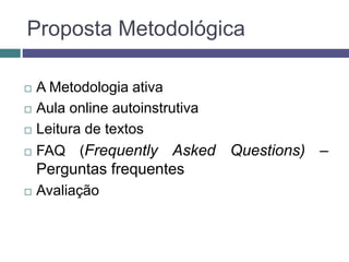 Proposta Metodológica
 A Metodologia ativa
 Aula online autoinstrutiva
 Leitura de textos
 FAQ (Frequently Asked Questions) –
Perguntas frequentes
 Avaliação
 