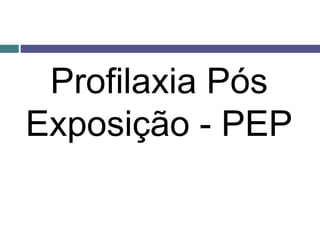 Profilaxia Pós
Exposição - PEP
 