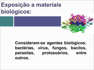 Consideram-se agentes biológicos:
bactérias, vírus, fungos, bacilos,
parasitas, protozoários, entre
outros.
Exposição a materiais
biológicos:
 