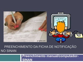 PREENCHIMENTO DA FICHA DE NOTIFICAÇÃO
NO SINAN
Preenchimento manual/computador-
SINAN
g1.globo.com
 