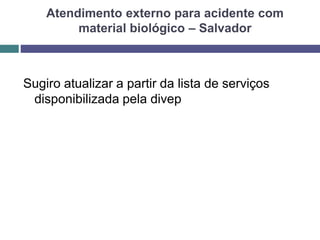Atendimento externo para acidente com
material biológico – Salvador
Sugiro atualizar a partir da lista de serviços
disponibilizada pela divep
 