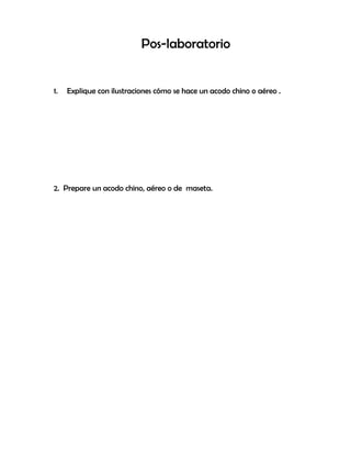 Pos-laboratorio
1. Explique con ilustraciones cómo se hace un acodo chino o aéreo .
2. Prepare un acodo chino, aéreo o de maseta.
 