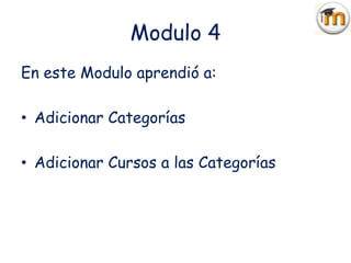 Modulo 4
En este Modulo aprendió a:

• Adicionar Categorías

• Adicionar Cursos a las Categorías
 