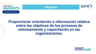 Proporcionar orientación e información relativa
sobre los objetivos de los procesos de
entrenamiento y capacitación en las
organizaciones.
Objetivo
 