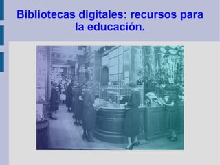 Bibliotecas digitales: recursos para
           la educación.
 
