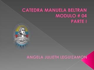 CATEDRA MANUELA BELTRANMODULO # 04PARTE I ANGELA JULIETH LEGUIZAMON 