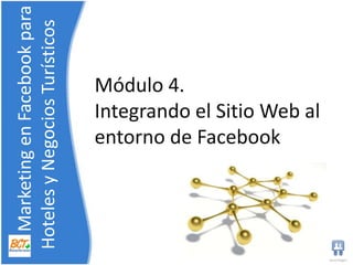 Módulo 4. Integrando el Sitio Web al entorno de Facebook     Marketing en Facebook para    Hoteles y NegociosTurísticos 