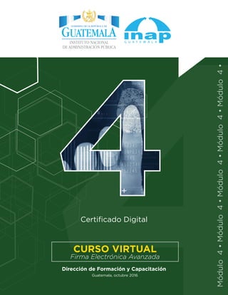Módulo4•Módulo4•Módulo4•Módulo4•Módulo4•
Guatemala, octubre 2016
Certificado Digital
Dirección de Formación y Capacitación
Firma Electrónica Avanzada
CURSO VIRTUAL
INSTITUTO NACIONAL
DE ADMINISTRACIÓN PÚBLICA
 