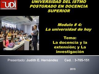 Presentado: Judith E. Hernández Ced. : 3-705-151
2015
UNIVERSIDAD DEL ISTMO
POSTGRADO EN DOCENCIA
SUPERIOR
Modulo # 4:
La universidad de hoy
 