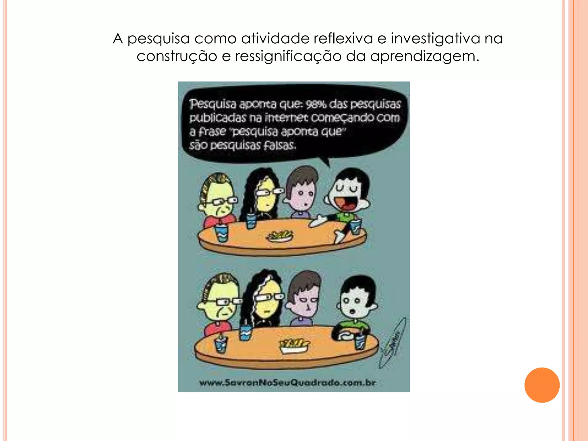 A pesquisa como atividade reflexiva e investigativa na
construção e ressignificação da aprendizagem.
 