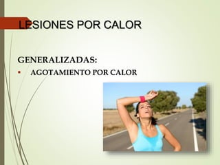 LESIONES POR CALOR
GENERALIZADAS:
 AGOTAMIENTO POR CALOR
 
