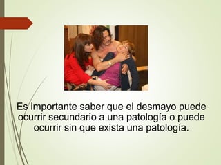 Es importante saber que el desmayo puede
ocurrir secundario a una patología o puede
ocurrir sin que exista una patología.
 