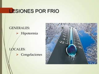 LESIONES POR FRIO
GENERALES:
 Hipotermia
LOCALES:
 Congelaciones
 