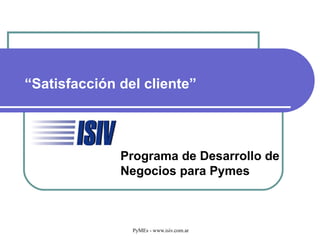 “ Satisfacción del cliente” Liderazgo basado en Principios Programa de Desarrollo de  Negocios para Pymes 