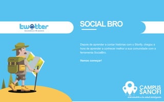 SOCIALBRO
Depois de aprender a contar histórias com o Storify, chegou a
hora de aprender a conhecer melhor a sua comunidade com a
ferramenta SocialBro.
Vamos começar!
 