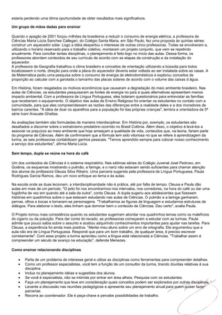 estaria perdendo uma ótima oportunidade de obter resultados mais significativos.

Um grupo de mãos dadas para ensinar

Quando o apagão de 2001 forçou milhões de brasileiros a reduzir o consumo de energia elétrica, a professora de
Ciências Maria Lúcia Sanches Callegari, do Colégio Santa Maria, em São Paulo, fez uma proposta às quintas séries:
construir um aquecedor solar. Logo a idéia despertou o interesse de outras cinco professoras. Todas se envolveram e,
utilizando o horário reservado para o trabalho coletivo, montaram um projeto conjunto, que vem se repetindo
anualmente. Para conciliar tantas disciplinas, o planejamento é feito logo no início das aulas. Dessa forma, os
professores abordam conteúdos de seu currículo de acordo com as etapas da construção e da instalação do
aquecedor.
A professora de Geografia trabalhou o clima brasileiro e conceitos de orientação utilizando a bússola para todos
localizassem o norte, direção para onde a placa do aquecedor deveria estar voltada ao ser instalada sobre as casas. A
de Matemática pediu uma pesquisa sobre o consumo de energia de eletrodomésticos e explorou conceitos de
proporção ao calcular com a garotada o tamanho das placas solares de acordo com o volume das caixas d água.

Em História, foram resgatados os motivos econômicos que causaram a degradação do meio ambiente brasileiro. Nas
aulas de Ciências, os estudantes pesquisaram as fontes de energia no país e quais alternativas apresentam menos
impacto ambiental. Com a professora de Língua Portuguesa, eles bolaram questionários para entrevistar as famílias
que receberiam o equipamento. O objetivo das aulas de Ensino Religioso foi orientar os estudantes no contato com a
comunidade, para que eles compreendessem as razões das diferenças entre a realidade deles e a dos moradores de
bairros carentes. "A idéia de doar os aparelhos para a população foi das próprias crianças", lembra a orientadora da 5ª
série Ivani Anauate Ghattas.

As avaliações também são formuladas de maneira interdisciplinar. Em História por, exemplo, os estudantes são
desafiados a discorrer sobre o extrativismo predatório ocorrido no Brasil Colônia. Além disso, o objetivo é levá-los a
associar os prejuízos ao meio ambiente que hoje ameaçam a qualidade de vida, conteúdos que, na teoria, fariam parte
do programa de Ciências. Além de confirmarem que a fórmula tem sido vitoriosa no que se refere à aprendizagem da
turma, as seis professoras contabilizam ganhos pessoais. "Temos aprendido sempre para colocar nosso conhecimento
a serviço dos estudantes", afirma Maria Lúcia.

Sem tempo, dupla se reúne na hora do café

Um dos conteúdos de Ciências é o sistema respiratório. Nas sétimas séries do Colégio Juvenal José Pedroso, em
Goiânia, os esquemas mostrando o pulmão, a faringe, e o nariz não estavam sendo suficientes para chamar atenção
dos alunos da professora Cleusa Silva Ribeiro. Uma parceria sugerida pela professora de Língua Portuguesa, Paula
Rodrigues Garcia Ramos, deu um novo enfoque ao tema e às aulas.

Na escola onde as duas lecionam, a interdisciplinaridade não é prática, até por falta de tempo. Cleusa e Paula dão
aulas em mais de um período. "O jeito foi nos encontrarmos nos intervalos, nos corredores, na hora do café ou dar uma
fugidinha de vez em quando até a sala da outra", conta Cleusa. A dupla sugeriu aos adolescentes que fizessem
histórias em quadrinhos sobre o que estavam estudando nas aulas de Ciências. O pulmão e a laringe ganharam,
pernas, olhos e bocas e tornaram-se personagens. "Trabalhamos as figuras de linguagem e estudamos estruturas de
diálogos. Para elaborar o texto, eles tinham que dominar bem o conteúdo de Ciências. Deu certo", avalia Paula.

O Projeto tomou mais consistência quando os estudantes sugeriram abordar nos quadrinhos temas como os malefícios
do cigarro ou da poluição. Para dar conta do recado, as professoras começaram a estudar com as turmas. Paula
admite que pouco sabia sobre o assunto e acabou adquirindo conhecimentos importantes para ajudar nas tarefas. Para
Cleusa, a experiência foi ainda mais positiva. "Alertei meu aluno sobre um erro de ortografia. Ele argumentou que a
aula não era de Língua Portuguesa. Respondi que para um bom trabalho, de qualquer área, é preciso escrever
corretamente". Com esse projeto a turma aprendeu como a língua está relacionada a Ciências. "Trabalhar assim é
compreender um século de avanço na educação", defende Menezes.

Como ensinar relacionando disciplinas

        Parta de um problema de interesse geral e utilize as disciplinas como ferramentas para compreender detalhes.
        Como um professor especialistas, você tem a função de um consultor da turma, tirando dúvidas relativas à sua
        disciplina.
        Inclua no planejamento idéias e sugestões dos alunos.
        Se você é especialista, não se intimide por entrar em área alheia. Pesquise com os estudantes.
        Faça um planejamento que leve em consideração quais conceitos podem ser explorados por outras disciplinas.
        Levante a discussão nas reuniões pedagógicas e apresente seu planejamento anual para quem quiser fazer
        parcerias.
        Recorra ao coordenador. Ele é peça-chave e percebe possibilidades de trabalho.
 