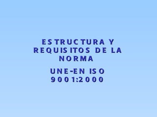 ESTRUCTURA Y REQUISITOS DE LA NORMA  UNE-EN ISO 9001:2000 