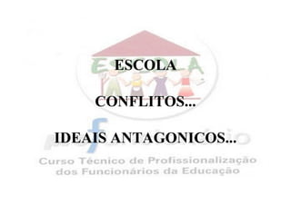 ESCOLA

    CONFLITOS...

IDEAIS ANTAGONICOS...
 