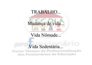 TRABALHO...

Mudança de vida...

 Vida Nômade...

Vida Sedentária...
 