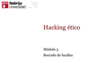 Hacking ético
Módulo 5
Borrado de huellas
 
