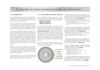 5.2.1. Introducción
Esta unidad pretende ser una guía para la elaboración
de pruebas cerradas de evaluación que podrán desa-
rrollarse, bien en la misma plataforma e-learning, bien
en los contenidos de teleformación.
Tal y como veíamos en la unidad anterior, las pruebas
cerradas garantizan una mayor objetividad en la co-
rrección de las mismas, aunque, como veremos, impli-
can una mayor dificultad en su elaboración si deben
cumplir los mínimos requisitos de fiabilidad y validez.
Las pruebas de evaluación cerradas o llamadas tam-
bién “pruebas objetivas”, permiten evaluar objetivos del
dominio cognitivo fundamentalmente y en los niveles
taxonómicos de ámbito inferior; mediante éstas, se
pueden evaluar unidades de conocimiento simples a
través de preguntas con posibles respuestas definidas
previamente. Para los objetivos taxonómicos superio-
res que no puedan evaluarse a través de las pruebas
objetivas, será necesario establecer pruebas abiertas
o de desarrollo; de éstas, trataremos en la unidad
siguiente.
Repasando lo visto sobre evaluación en e-learning,
diremos que para que la evaluación sea objetiva, de-
berá ser continua y adaptada a los discentes, objetivos
y contenidos del curso, utilizando instrumentos para
medir los aprendizajes que reduzcan al mínimo la sub-
jetividad en la corrección.
A continuación vamos a ver las características que
deben tener los instrumentos de evaluación para que
midan de forma objetiva el dominio cognitivo.
5.2. Desarrollo de pruebas de evaluación cerradas para teleformación.
5.2.2. La evaluación en función de objetivos
Como se ha visto a lo largo de este curso, los conte-
nidos van organizados en tres grandes secciones que
corresponden a los tres grandes grupos de objetivos:
· Objetivos Generales
· Objetivos Específicos
· Objetivos Operativos
En la formulación de objetivos operativos vimos la
importancia de utilizar términos concretos para de-
terminar la conducta exacta que queremos conseguir,
así como el establecimiento de las condiciones y los
criterios de ejecución. Es a partir de la correcta for-
mulación de los objetivos operativos, cuando se ofre-
cen las pautas correctas para elaborar de forma fiable
y válida los ítems de las pruebas objetivas; ítems que
describan acciones concretas como: define, identifica,
resume, asocia… ligados a los objetivos perseguidos.
Vamos a expresar lo dicho anteriormente de una forma
práctica:
Tomando la Taxonomía cognitiva de Bloom como re-
ferencia, recordemos los 6 niveles diferenciados de
mayor a menor complejidad:
· Cuando evaluemos conocimientos universales o con-
cretos de hechos, definiciones de términos, formas y
medios de tratar casos específicos, estaremos en el
primer nivel taxonómico: conocimiento.
Los enunciados de los ítems de las pruebas podrían ser:
· De las definiciones expuestas a continuación, ¿cuál
es la que corresponde a ________?
· ¿Qué nombre recibe el proceso por el cual _____?
· Etc.
· Cuando evaluemos la aplicabilidad de un aprendizaje
sin relación con otros o entendimiento aislado de con-
ceptos, su interpretación, clasificación, estaremos en
el segundo nivel taxonómico: comprensión.
Los enunciados de los ítems solicitarán acciones como:
· ¿Cuál es la secuencia correcta para _________?
· Selecciona el procedimiento correcto para _______?
· Etc…
· Si solicitamos abstracciones como la aplicación, re-
conocimiento o justificación de ideas generales, nor-
mas, métodos, principios o teorías, nos encontramos
en el tercer nivel taxonómico: aplicación.
· Si lo que pedimos es analizar, categorizar, comparar,
contrastar, distinguir, relacionar, concluir…, estaremos
en el cuarto nivel taxonómico: análisis
Las preguntas serán del tipo:
· ¿Cuáles son las características de ______?
· ¿Por qué crees que ________?
· ¿Qué relación encuentras entre _______?
· ¿Cuál es la función de _______?
· Si proporcionándole las partes, pedimos al alumno
que construya la solución a un problema, explicación
de una situación, comprobación de una hipótesis…,
estaremos en el quinto nivel taxonómico: síntesis.
Módulo 5 EVALUACIÓN EN TELEFORMACIÓN 23
EVALUACÍON
SÍNTESIS
ANÁLISIS
APLICACIÓN
COMPRENSIÓN
CONOCIMIENTO
 