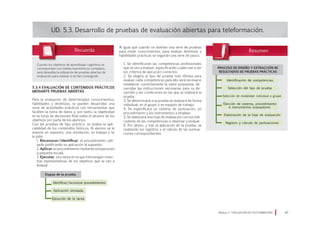 5.3.4 Evaluación de contenidos prácticos
mediante pruebas abiertas
Para la evaluación de determinados conocimientos,
habilidades y destrezas, se pueden desarrollar una
serie de actividades prácticas con herramientas que
faciliten la toma de datos y, por tanto, la objetividad
en la toma de decisiones final sobre el alcance de los
objetivos por parte de los alumnos.
Con las pruebas de tipo práctico, se evalúa la apli-
cabilidad de los contenidos teóricos. Al alumno se le
expone un supuesto, una simulación, un trabajo y se
le pide:
1. Reconocer/identificar el procedimiento utili-
zado justificando su aplicación al supuesto.
2. Aplicar un procedimiento mediante simulaciones
a pequeña escala.
3. Ejecutar una tarea en la que intervengan mues-
tras representativas de los objetivos que se van a
evaluar.
UD. 5.3. Desarrollo de pruebas de evaluación abiertas para teleformación.
Al igual que cuando se diseñan una serie de pruebas
para medir conocimientos, para evaluar destrezas y
habilidades prácticas se seguirán una serie de pasos.
1. Se identificarán las competencias profesionales
que se van a evaluar, especificando cuales van a ser
los criterios de ejecución correctos.
2. Se elegirá el tipo de prueba más idónea para
evaluar cada competencia; para ello será necesario
establecer correctamente la tarea propuesta, de-
sarrollar las instrucciones necesarias para su de-
sarrollo y las condiciones en las que se realizará la
prueba.
3. Se determinará si la prueba se realizará de forma
individual, en el grupo o en equipos de trabajo.
4. Se especificará un sistema de puntuación, un
procedimiento y los instrumentos a emplear.
5. Se elaborará una hoja de evaluación con los indi-
cadores de las competencias a observar y evaluar.
6. Por último, y tras la aplicación de la prueba, se
realizarán los registros y el cálculo de las puntua-
ciones correspondientes.
Módulo 5 EVALUACIÓN EN TELEFORMACIÓN 47
Cuando los objetivos de aprendisaje cognitivos se
correspondan con niveles taxonómicos complejos,
será deseable la utilización de pruebas abiertas de
evaluación para evaluar si se han conseguido.
Identificar/reconocer procedimientos
Aplicación simulada
Ejecución de la tarea
Etapas de la prueba
PROCESO DE DISEÑO Y EXTRACCIÓN DE
RESULTADOS DE PRUEBAS PRÁCTICAS
Identificación de competencias
Selección del tipo de prueba
Selección de modalidad: individual o grupal
Elección de sistema, procedimiento
e instrumentos evaluadores.
Elaboración de la hoja de evaluación
Registro y cálculo de puntuaciones
 