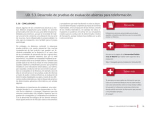 5.3.6 Conclusiones
Quizás algunas de las competencias prácticas a eva-
luar deberán programarse para realizar en sesiones
presenciales; éste será el caso para determinadas ha-
bilidades psicomotrices, ya que la necesidad de reali-
zar una serie de conductas o la utilización de una serie
de recursos, hará indispensable la presencialidad, no
sólo para la evaluación, sino también para el propio
aprendizaje.
Sin embargo, no debemos confundir ni relacionar
prueba práctica con sesión presencial. Hay muchas
competencias de tipo práctico que pueden ser fá-
cilmente evaluables en la distancia. Es el caso claro
de las actividades de desarrollo de tipo cognoscitivo,
diseñadas para aquellos objetivos, que, por su nivel
taxonómico, no pueden ser evaluadas mediante prue-
bas cerradas vistas en la Unidad anterior. También será
posible aplicar las técnicas vistas en esta Unidad para
aquellos objetivos actitudinales para los que podamos
establecer unos indicadores observables; y, por último,
para aquellas conductas de tipo psicomotriz que pue-
dan ser evaluables en la distancia. Un ejemplo claro de
ellas lo encontramos en las pruebas orales de idiomas
a través de audio o videoconferencia, la evaluación de
determinadas habilidades sociales a través de los dife-
rentes medios telemáticos o bien el desarrollo práctico
de determinados aplicativos informáticos, por señalar
algunas.
Recordemos la importancia de establecer una meto-
dología blended o con sesiones presenciales, en fun-
ción de los objetivos a conseguir. Dejaremos para las
sesiones presenciales sólo aquellos objetivos que no
puedan ser conseguidos y/o evaluados en la distancia.
Con el desarrollo tecnológico de los últimos tiempos,
están apareciendo en el mercado nuevos instrumentos
UD. 5.3. Desarrollo de pruebas de evaluación abiertas para teleformación.
y simuladores que están facilitando no sólo la adquisi-
ción de determinadas competencias hasta el momento
impensables, sino la evaluación de las mismas a través
de los medios telemáticos. Un ejemplo de estos si-
muladores lo podemos encontrar en los simuladores
creados para la conducción de determinados medios
de transporte, aunque todavía inaccesibles por su alto
coste económico.
Módulo 5 EVALUACIÓN EN TELEFORMACIÓN 55
Utilizaremos sesiones presenciales para evaluar
aquellas competencias prácticas que no sea posible
evaluar a distancia.
Artículos en la página de la Universidad Politéc-
nica de Madrid que hablan sobre aspectos de la
evaluación:
http://www.gate.upm.es/evaluacion/articulos.htm
Te animamos a que amplíes la información que pre-
cises en la numerosa literatura escrita sobre evalua-
ción y los instrumentos vistos en esta Unidad. Utiliza
tu buscador y te llevará a numerosas referencias
donde podrás encontrar la información que precises
e innumerables ejemplos.
¡A navegar!
 