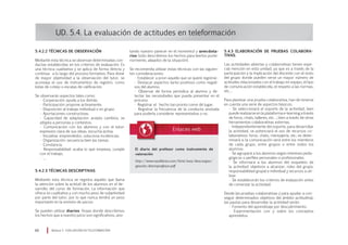 tando nuestro parecer en el momento) y anecdota-
rios (sólo describimos los hechos para leerlos poste-
riormente, alejados de la situación).
Se recomienda utilizar estas técnicas con las siguien-
tes consideraciones:
• Establecer a priori aquello que se quiere registrar.
• Destacar aspectos tanto positivos como negati-
vos del alumno.
• Observar de forma periódica al alumno y de-
tectar las necesidades que pueda presentar en el
proceso.
• Registrar el hecho tan pronto como dé lugar.
• Registrar la frecuencia de la conducta anotada
para poderla considerar representativa o no.
UD. 5.4. La evaluación de actitudes en teleformación
5.4.2.2 Técnicas de Observación
Mediante esta técnica se observan determinadas con-
ductas establecidas en los criterios de evaluación. Es
una técnica cualitativa y se aplica de forma directa y
continua a lo largo del proceso formativo. Para dotar
de mayor objetividad a la observación del tutor, se
aconseja el uso de instrumentos de registro, como
listas de cotejo o escalas de calificación.
Se observarán aspectos tales como:
• Cooperación: ayuda a los demás.
• Participación: propone activamente.
• Disposición al trabajo individual o en grupo.
• Aportaciones constructivas.
• Capacidad de adaptación: acepta cambios, se
adapta a personas y contextos.
• Comunicación con los alumnos y con el tutor:
expresión clara de sus ideas, escucha activa.
• Iniciativa: emprendedor, soluciona incidencias.
• Organización: secuencia bien las tareas.
• Constancia.
• Responsabilidad: acaba lo que empieza, cumple
con el trabajo.
• …
5.4.2.3 Técnicas descriptivas
Mediante esta técnica se registra aquello que llama
la atención sobre la actitud de los alumnos en el de-
sarrollo del curso de formación. La información que
ofrece es cualitativa y con mucho peso de subjetividad
por parte del tutor, por lo que nunca tendrá un peso
importante en la emisión de juicios.
Se pueden utilizar diarios (hojas donde describimos
los hechos que a nuestro juicio son significativos, ano-
Módulo 5 EVALUACIÓN EN TELEFORMACIÓN60
El diario del profesor como instrumento de
valoración
http://www.naullibres.com/html/aaa/descargas/
geaclio/diarioprofesor.pdf
5.4.3 Elaboración de pruebas colabora-
tivas.
Las actividades abiertas y colaborativas tienen espe-
cial mención en esta unidad, ya que es a través de la
participación y la implicación del discente con el resto
del grupo donde pueden verse un mayor número de
actitudes relacionadas con el trabajo en equipo, el tipo
de comunicación establecida, el respeto a las normas,
etc…
Para plantear una prueba colaborativa, han de tenerse
en cuenta una serie de aspectos básicos:
• Se seleccionará el soporte de la actividad, bien
puede realizarse en la plataforma e-learning a través
de foros, chats, talleres, etc…; bien a través de otras
herramientas colaborativas externas.
• Independientemente del soporte, para desarrollar
la actividad, se potenciará el uso de recursos co-
laborativos: foros, chats, mensajería, etc; se deter-
minará si la comunicación será entre los miembros
de cada grupo, entre grupos o entre todos los
alumnos.
• Se agrupará a los alumnos según intereses peda-
gógicos o perfiles personales o profesionales.
• Se informará a los alumnos del esqueleto de
la actividad: objetivos a alcanzar, roles del grupo,
responsabilidad grupal e individual y recursos a uti-
lizar.
• Se establecerán los criterios de evaluación antes
de comenzar la actividad.
Desde las pruebas colaborativas y para ayudar a con-
seguir determinados objetivos del ámbito actitudinal,
las pautas para desarrollar la actividad serán:
• Fomento del aprendizaje por descubrimiento.
• Experimentación con y sobre los conceptos
aprendidos.
 