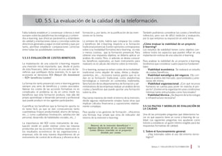 Falta todavía establecer y consensuar criterios a nivel
europeo sobre las plataformas tecnológicas y conteni-
dos e-learning, que ofrezcan parámetros y estándares
de calidad y orientaciones claras y concretas sobre las
directrices generales a seguir en este sentido y que, por
tanto, permitan establecer comparaciones correctas
entre todas las posibilidades existentes.
5.5.3.5 Evaluación de costes-beneficios
La implantación de una solución e-learning requiere
una inversión inicial importante, que, desde el punto
de vista financiero, debe retornar en una serie de be-
neficios que justifiquen dicha inversión. Es lo que en
economía se denomina ROI (Return On Investment
– ROI= beneficios/costes)
La formación tanto presencial como e-learning genera
siempre una serie de beneficios y costes asociados.
Valorar los costes de las acciones formativas no es
complicado; el problema se da en cómo medir los
beneficios que esta formación produce, más allá del
propio aprendizaje o desarrollo personal y profesional
que puede producir en los agentes participantes.
Cuantificar los beneficios que la formación aporta no
es tarea fácil, ya que se dan consecuencias tanto
cuantitativas (mayor productividad, ahorro de tiempo,
etc…), como cualitativas (motivación, satisfacción del
personal, desarrollo de habilidades sociales, etc…)
La importancia del ROI como instrumento de eva-
luación reside en poder estimar cómo las mejoras
producidas por las acciones formativas repercuten en
los resultados económicos de las organizaciones y
empresas; sólo de esta manera dispondremos de un
instrumento de control de la eficacia y eficiencia de la
UD. 5.5. La evaluación de la calidad de la teleformación.
formación y, por tanto, en la justificación de las inver-
siones en la misma.
Lo primero de todo, habría que comparar los costes
y beneficios del e-learning respecto a la formación
tradicional presencial. Existen opiniones contrapuestas
sobre si la modalidad formativa del e-learning es más
o menos costosa que la formación presencial. Para
obtener una respuesta objetiva, se debería aplicar un
análisis de costos. Pero, si además se desea conocer
los beneficios esperados, un buen instrumento para
realizarlo es el cálculo del retorno sobre la inversión.
En e-learning, aunque se evitan costes de la modalidad
tradicional como alquiler de aulas, dietas y despla-
zamientos, etc…, incorpora nuevos gastos que no se
dan en la formación tradicional, como plataformas
tecnológicas o inversión en contenidos multimedia.
Será función de los departamentos de formación y ad-
ministrativos de las empresas realizar un análisis de los
costes y beneficios que puede aportar una formación
sobre la otra.
Hay varias maneras de medir el retorno de la inversión,
desde algunas relativamente simples hasta otras que
implican cálculos financieros y suposiciones relativa-
mente complejas.
Para ayudar a los gestores de formación , ofrecemos
una fórmula muy simple que sirva de indicador del
retorno de la inversión e-learning:
También podríamos considerar los costes y beneficios
indirectos, pero son de difícil medición y evaluación,
por lo que evitamos su exposición en este tema.
¿Cómo evaluar la viabilidad de un proyecto
e-learning?
Los estudios de viabilidad tienen como objetivo con-
siderar todos los aspectos que pueden influir en una
implantación exitosa de una solución e-learning.
Para analizar la viabilidad de un proyecto e-learning,
tendremos que considerar cuatro aspectos fundamen-
tales:
· Viabilidad económica. Se realizará un estudio
de costes/beneficios.
· Viabilidad estratégica del negocio. Ello con-
lleva el análisis del mercado, oportunidades y ame-
nazas del mismo.
· Viabilidad organizacional. ¿Con qué recursos
humanos se cuenta para poner en marcha el pro-
yecto? ¿Existen en la organización unas condiciones
mínimas tanto estructurales como funcionales?
· Viabilidad técnica. ¿Se dispone de la tecnología
e infraestructura necesaria?
5.5.3.6 Pautas y modelos de evaluación de
la calidad
Una de las principales preguntas que deberíamos ha-
cer es qué aspecto tiene un curso e-learning de ca-
lidad. Las siguientes preguntas nos ayudarán como
tutores a establecer un guión mínimo exigible para dar
respuestas formativas de calidad.
1. Sobre el funcionamiento general:
· ¿Hay tutoriales sobre el uso del entorno tecno-
lógico?
Módulo 5 EVALUACIÓN EN TELEFORMACIÓN 71
Retorno de la inversión (beneficios) =
ingresos (facturación de los cursos) menos
costes (dinero invertido en el proyecto),
dividido por costes
 