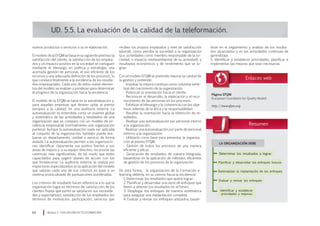 nuevos productos o servicios o su re-elaboración.
El modelo de la EFQM se basa en la siguiente premisa: la
satisfacción del cliente, la satisfacción de los emplea-
dos y un impacto positivo en la sociedad se consiguen
mediante el liderazgo en política y estrategia, una
acertada gestión de personal, el uso eficiente de los
recursos y una adecuada definición de los procesos, lo
que conduce finalmente a la excelencia de los resulta-
dos empresariales. Cada uno de estos nueve elemen-
tos del modelo se evalúan y ponderan para determinar
el progreso de la organización hacia la excelencia.
El modelo de la EFQM se basa en la autoevaluación y,
para aquellas empresas que desean optar al premio
europeo a la calidad, en una auditoría externa. La
autoevaluación es entendida como un examen global
y sistemático de las actividades y resultados de una
organización que se compara con un modelo de ex-
celencia empresarial (normalmente una organización
puntera). Aunque la autoevaluación suele ser aplicada
al conjunto de la organización, también puede eva-
luarse un departamento, unidad o servicio de forma
aislada. La autoevaluación permite a las organizacio-
nes identificar claramente sus puntos fuertes y sus
áreas de mejora y, a su equipo directivo, reconocer las
carencias más significativas, de tal modo que estén
capacitados para sugerir planes de acción con los
que fortalecerse. La auditoría externa se realiza por
inspectores especializados en la aplicación del modelo
que valoran cada uno de sus criterios en base a un
sistema protocolizado de puntuaciones ponderadas.
Los criterios de resultado hacen referencia a lo que la
organización logra en términos de: satisfacción de los
clientes (hasta qué punto se satisfacen sus necesida-
des y expectativas), satisfacción de los empleados (en
términos de motivación, participación, servicios que
UD. 5.5. La evaluación de la calidad de la teleformación.
reciben los propios empleados y nivel de satisfacción
laboral), cómo percibe la sociedad a la organización
(p.e. actividades como miembro responsable de la so-
ciedad, o impacto medioambiental de su actividad), y
resultados económicos y de rendimiento que se lo-
gran.
Con el modelo EFQM se pretende mejorar la calidad de
la gestión y pretende:
· Impulsar la mejora continua como columna verte-
bral del crecimiento de la organización.
· Potenciar la orientación hacia el cliente.
· Reconocer el desarrollo, la implicación y el reco-
nocimiento de las personas en los procesos.
· Enfatizar el liderazgo y la coherencia con los obje-
tivos, además de la ética y la responsabilidad.
· Resaltar la orientación hacia la obtención de re-
sultados.
· Realizar una autoevaluación por personal interno
a la organización.
· Realizar una autoevaluación por parte de personal
externo a la organización.
· Utilizarlo como base para presentar la organiza-
ción al premio EFQM.
· Gestión de todos los procesos de una manera
eficiente y eficaz.
· Generación de resultados de manera integrada,
basándose en la aplicación de métodos eficientes
de gestión de los procesos de la organización.
De esta forma, la organización de la Formación e-
learning debería, en su camino hacia la excelencia:
1. Determinar los resultados que quiere lograr.
2. Planificar y desarrollar una serie de enfoques que
lleven a obtener los resultados en el futuro.
3. Desplegar los enfoques de manera sistemática
para asegurar una implantación completa.
4. Evaluar y revisar los enfoques utilizados, basán-
dose en el seguimiento y análisis de los resulta-
dos alcanzados y en las actividades continuas de
aprendizaje.
5. Identificar y establecer prioridades, planificar e
implementar las mejoras que sean necesarias.
Módulo 5 EVALUACIÓN EN TELEFORMACIÓN84
Página EFQM
(European Foundatión for Quality Model)
http://www.efqm.org
LA ORGANIZACIÓN DEBE
Determinar los resultados a lograr
Planificar y desarrollar los enfoques futuros
Sistematizar la implantación de los enfoques
Evaluar y revisar los enfoques
Identificar y establecer
prioridades y mejoras
 